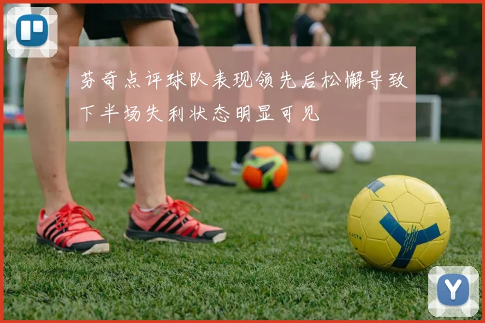 芬奇点评球队表现领先后松懈导致下半场失利状态明显可见