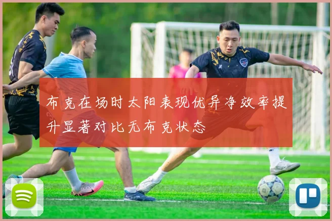 布克在场时太阳表现优异净效率提升显著对比无布克状态