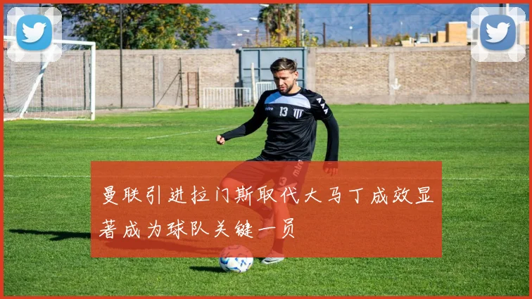 曼联引进拉门斯取代大马丁成效显著成为球队关键一员
