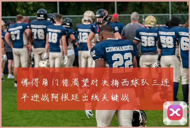 佛得角门将渴望对决梅西球队三连平迎战阿根廷出线关键战