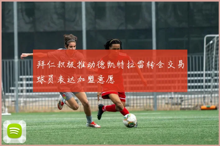 拜仁积极推动德凯特拉雷转会交易球员表达加盟意愿